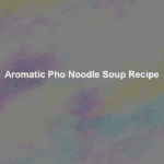 aromatic pho noodle soup recipe