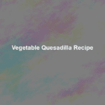 vegetable quesadilla recipe