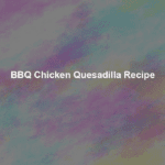 bbq chicken quesadilla recipe