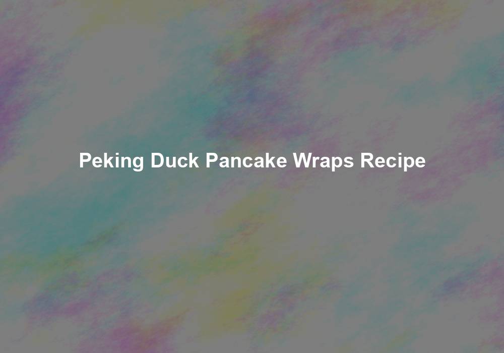 Peking Duck Pancake Wraps Recipe - My Jhola