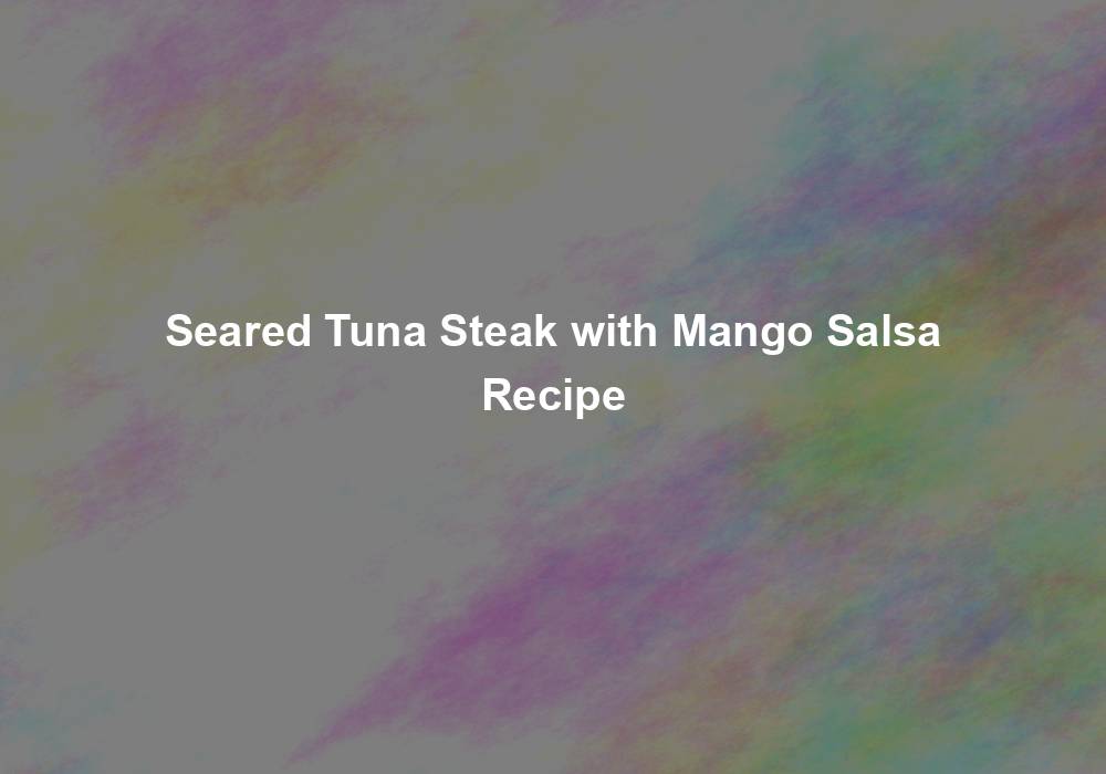 Seared Tuna Steak with Mango Salsa Recipe My Jhola